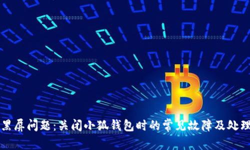 解决黑屏问题：关闭小狐钱包时的常见故障及处理方法
