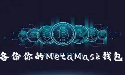 如何安全备份你的MetaMask钱包：完整指南