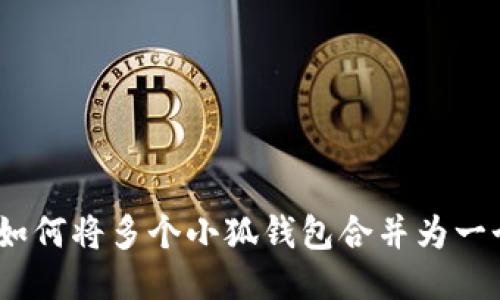 : 如何将多个小狐钱包合并为一个?
