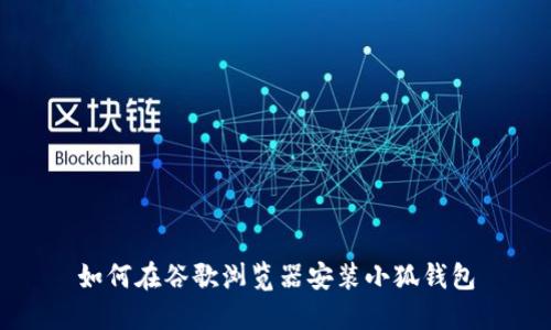 如何在谷歌浏览器安装小狐钱包