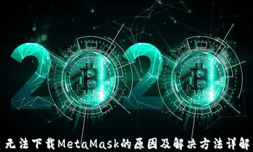 
无法下载MetaMask的原因及解决方法详解