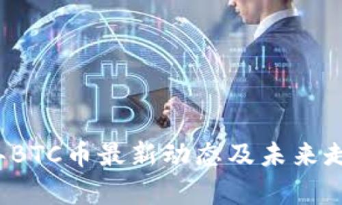 2021年BTC币最新动态及未来走势分析
