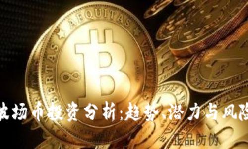 波场币投资分析：趋势、潜力与风险
