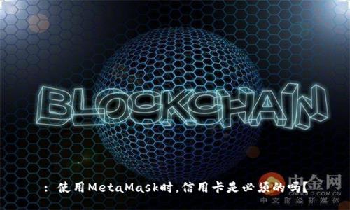 : 使用MetaMask时，信用卡是必须的吗？