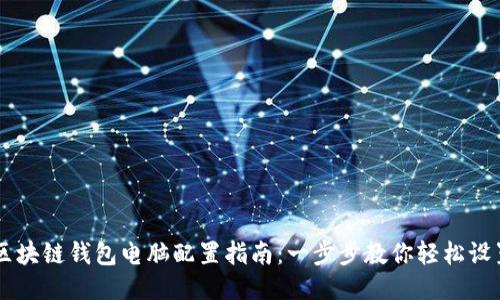 区块链钱包电脑配置指南：一步步教你轻松设置