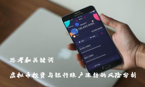 思考和关键词

虚拟币投资与银行账户冻结的风险分析