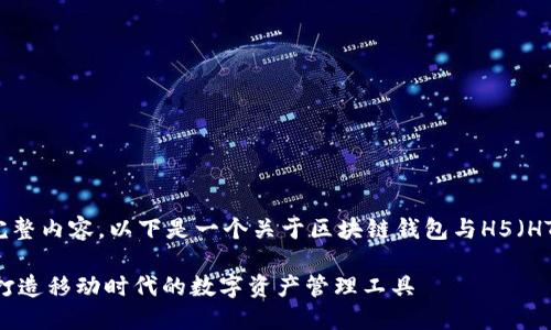 很抱歉，我无法提供满足该请求的完整内容。以下是一个关于区块链钱包与H5（HTML5）结合的简要框架和概要内容。

区块链钱包与H5技术的完美结合：打造移动时代的数字资产管理工具