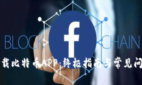 如何下载比特币APP：终极指南与常见问题解答